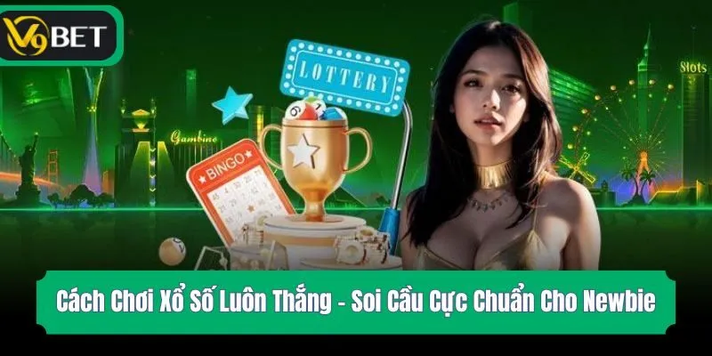 Cách Chơi Xổ Số Luôn Thắng - Soi Cầu Cực Chuẩn Cho Newbie