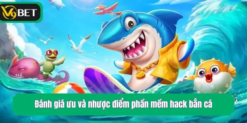 Đánh giá ưu và nhược điểm phần mềm hack bắn cá