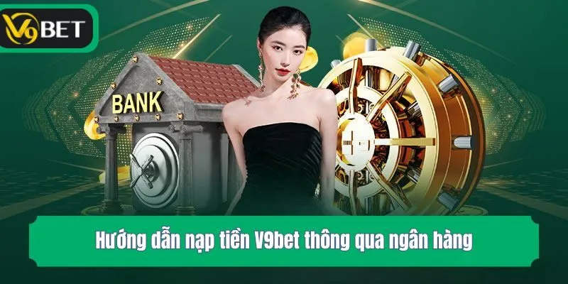 Hướng dẫn nạp tiền V9bet thông qua ngân hàng