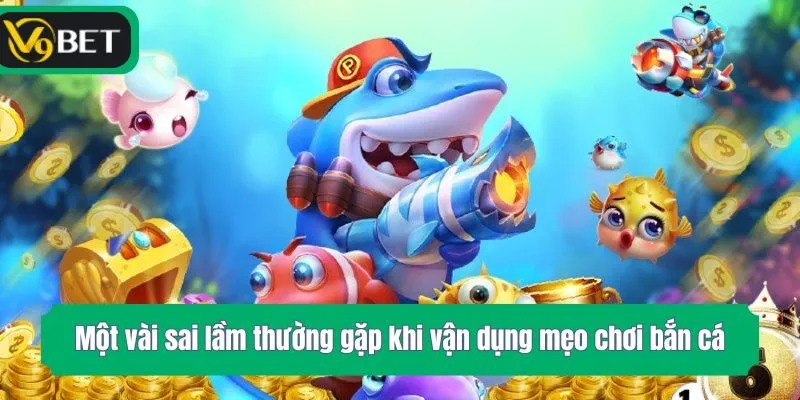 Một vài sai lầm thường gặp khi vận dụng mẹo chơi bắn cá