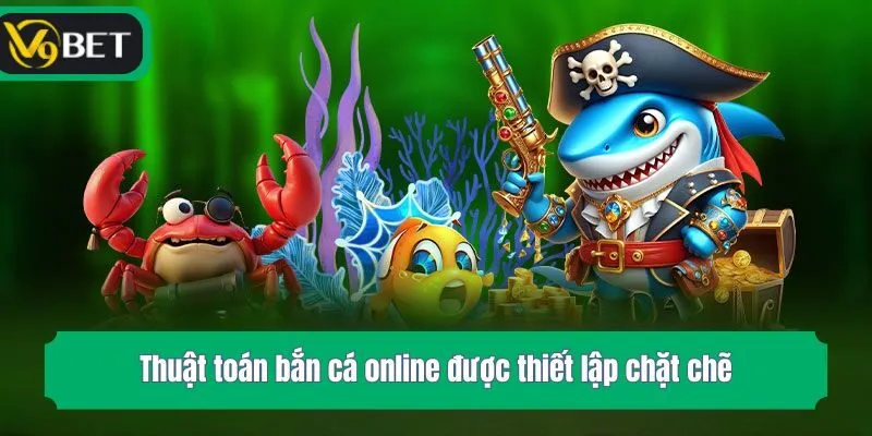Thuật toán bắn cá online được thiết lập chặt chẽ